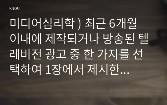 미디어심리학 ) 최근 6개월 이내에 제작되거나 방송된 텔레비전 광고 중 한 가지를 선택하여 1장에서 제시한 호블랜드(Hovland)의 모델을 이용해서 분석하시오.