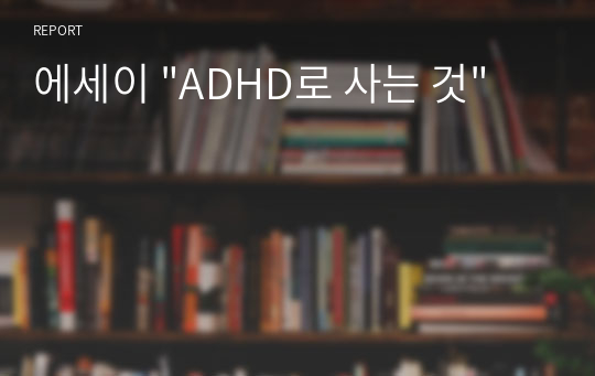 에세이 &quot;ADHD로 사는 것&quot;