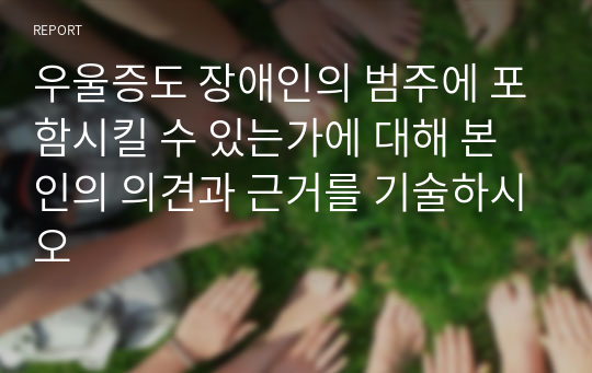 우울증도 장애인의 범주에 포함시킬 수 있는가에 대해 본인의 의견과 근거를 기술하시오