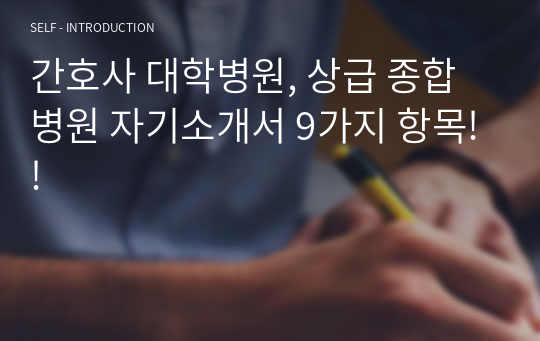 간호사 대학병원, 상급 종합병원 자기소개서 9가지 항목!!