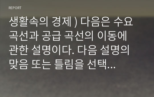 생활속의 경제 ) 다음은 수요 곡선과 공급 곡선의 이동에 관한 설명이다. 다음 설명의 맞음 또는 틀림을 선택하고, 그 이유를 설명하시오.