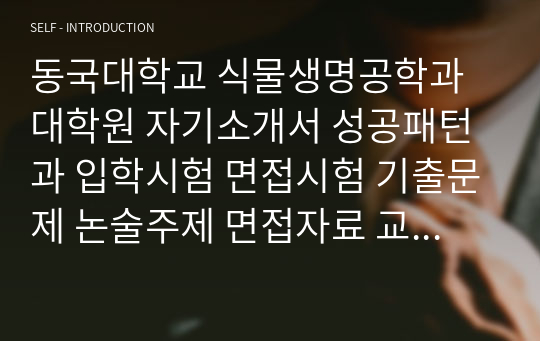 동국대학교 식물생명공학과 대학원 자기소개서 성공패턴과 입학시험 면접시험 기출문제 논술주제 면접자료 교수추천서 지원동기작성요령