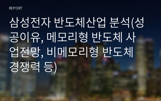 삼성전자 반도체산업 분석(성공이유, 메모리형 반도체 사업전망, 비메모리형 반도체 경쟁력 등)