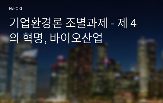 기업환경론 조별과제 - 제 4의 혁명, 바이오산업