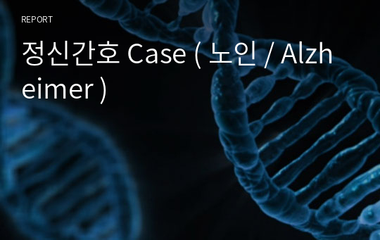 정신간호 Case ( 노인 / Alzheimer )