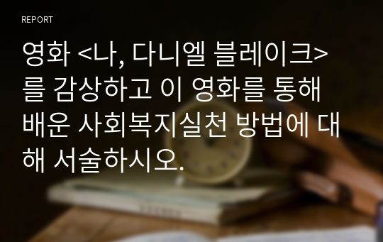 영화 &lt;나, 다니엘 블레이크&gt;를 감상하고 이 영화를 통해 배운 사회복지실천 방법에 대해 서술하시오.