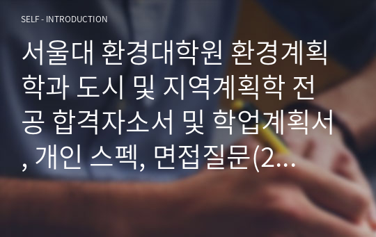 서울대 환경대학원 환경계획학과 도시 및 지역계획학 전공 합격자소서 및 학업계획서, 개인 스펙, 면접질문(2021-1)