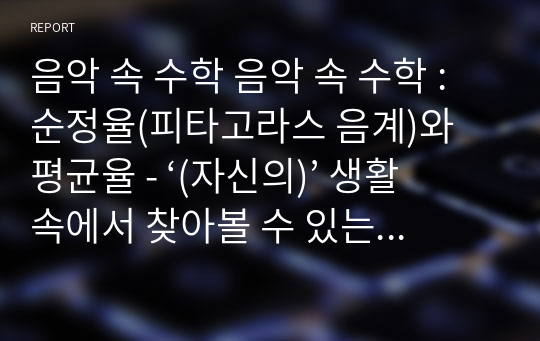 음악 속 수학 음악 속 수학 : 순정율(피타고라스 음계)와 평균율 - ‘(자신의)’ 생활 속에서 찾아볼 수 있는 수학에 대해 A4용지 반 페이지 이상 한 페이지 이하로 서술하시오.