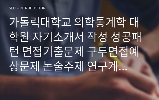 가톨릭대학교 의학통계학 대학원 자기소개서 작성 성공패턴 면접기출문제 구두면접예상문제 논술주제 연구계획서견본 자소서입력항목분석