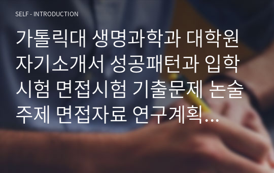 가톨릭대 생명과학과 대학원 자기소개서 성공패턴과 입학시험 면접시험 기출문제 논술주제 면접자료 연구계획서 자소서입력사항 견본 지원동기작성요령