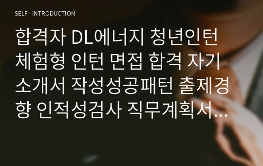 합격자 DL에너지 청년인턴 체험형 인턴 면접 합격 자기소개서 작성성공패턴 출제경향 인적성검사 직무계획서작성견본 자소서입력항목분석 지원동기작성요령