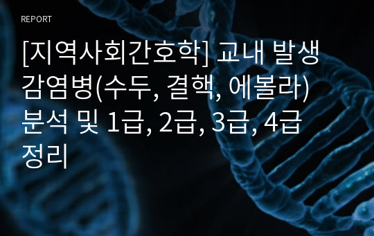 [지역사회간호학] 교내 발생 감염병(수두, 결핵, 에볼라) 분석 및 1급, 2급, 3급, 4급 정리