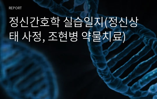 정신간호학 실습일지(정신상태 사정, 조현병 약물치료)