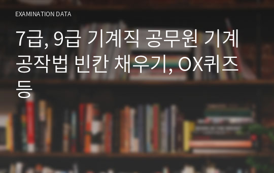 7급, 9급 기계직 공무원 기계공작법 빈칸 채우기, OX퀴즈 등