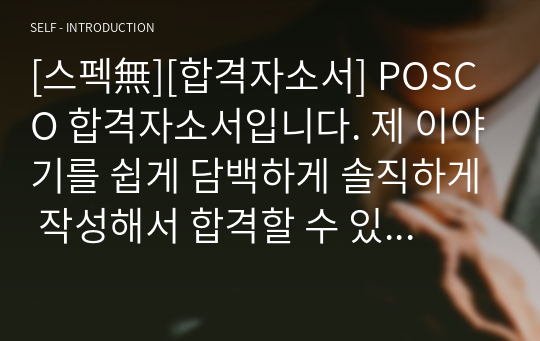 [스펙無][합격자소서] POSCO 합격자소서입니다. 제 이야기를 쉽게 담백하게 솔직하게 작성해서 합격할 수 있었습니다. 많은 분들에게 도움이 되었으면 좋겠습니다.