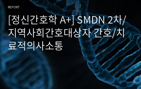 [정신간호학 A+] SMDN 2차/지역사회간호대상자 간호/치료적의사소통