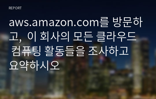 aws.amazon.com를 방문하고,  이 회사의 모든 클라우드 컴퓨팅 활동들을 조사하고 요약하시오