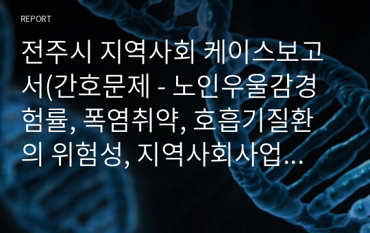 A+받은 전주시 지역사회 케이스보고서(간호문제 - 노인우울감경험률, 폭염취약, 호흡기질환의 위험성, 지역사회사업계획 - 노인우울감경험률)