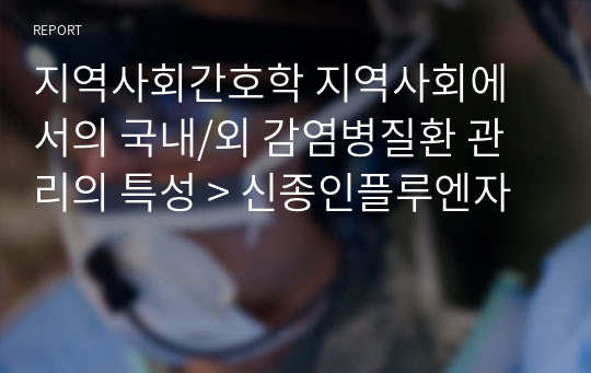 지역사회간호학 지역사회에서의 국내/외 감염병질환 관리의 특성 &gt; 신종인플루엔자