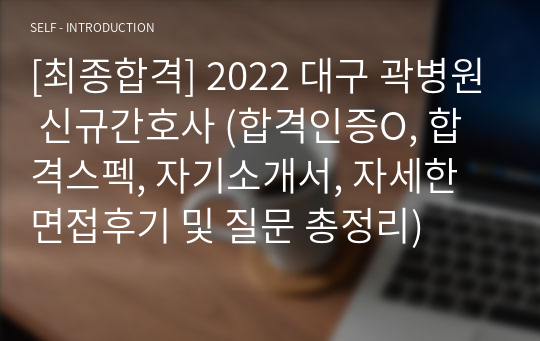 [최종합격] 2022 대구 곽병원 신규간호사 (합격인증O, 합격스펙, 자기소개서, 자세한 면접후기 및 질문 총정리)