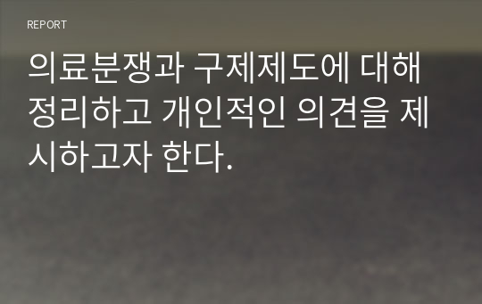 의료분쟁과 구제제도에 대해 정리하고 개인적인 의견을 제시하고자 한다.