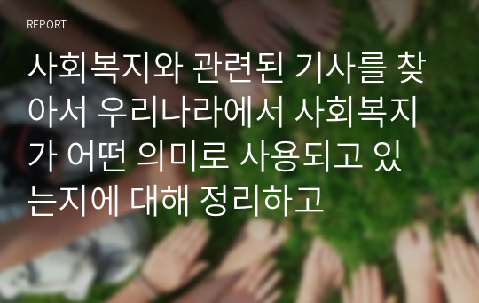 사회복지와 관련된 기사를 찾아서 우리나라에서 사회복지가 어떤 의미로 사용되고 있는지에 대해 정리하고