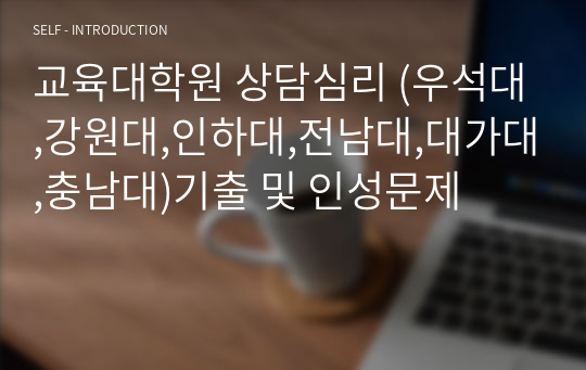 교육대학원 상담심리 (우석대,강원대,인하대,전남대,대가대,충남대)기출 및 인성문제