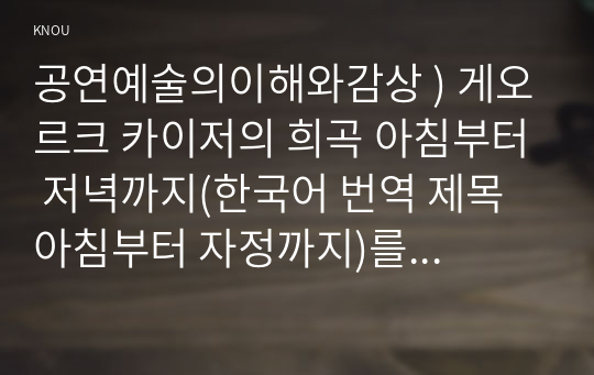 공연예술의 이해와 감상 ) 게오르크 카이저 희곡 아침부터 저녁까지를 읽고, 이 희곡에 교재에서 설명된 표현주의 희곡의 특성이 어떻게 드러나 있는지 분석해 보시오.