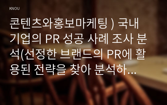 콘텐츠와홍보마케팅 ) 국내 기업의 PR 성공 사례 조사 분석(선정한 브랜드의 PR에 활용된 전략을 찾아 분석하고 학습한다)