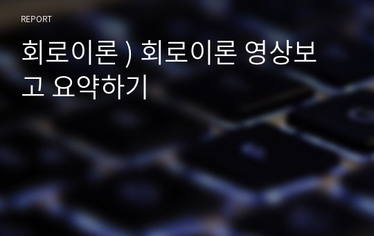 회로이론 ) 회로이론 영상보고 요약하기