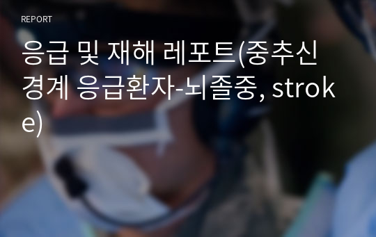 응급 및 재해 레포트(중추신경계 응급환자-뇌졸중, stroke)