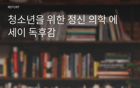 &lt;청소년을 위한 정신 의학 에세이&gt; 독후감 (의학, 간호학, 보건의료, 심리학, 생명과학 전공 지망생 추천!!)