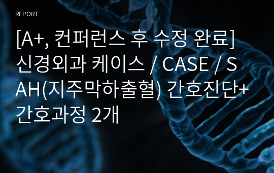 [A+, 컨퍼런스 후 수정 완료] 신경외과 케이스 / CASE / SAH(지주막하출혈) 간호진단+간호과정 2개