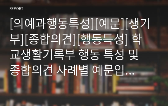 [의예과행동특성][예문][생기부][종합의견][행동특성] 학교생활기록부 행동 특성 및 종합의견 사례별 예문입니다. 의예과 행동특성 및 발달상황 예문입니다. 사례가 아주 풍부하여 행동 특성을 작성하는 데 많은 참고가 될 것입니다.