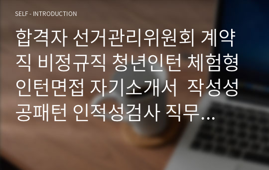 합격자 선거관리위원회 계약직 비정규직 청년인턴 체험형인턴면접 자기소개서  작성성공패턴 인적성검사 직무계획서작성견본 지원동기작성요령