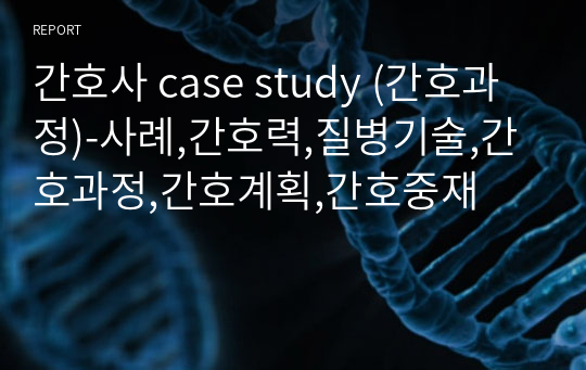 간호사 case study (간호과정)-사례,간호력,질병기술,간호과정,간호계획,간호중재