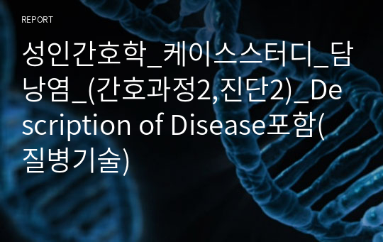 성인간호학_케이스스터디_담낭염_(간호과정2,진단2)_Description of Disease포함(질병기술)