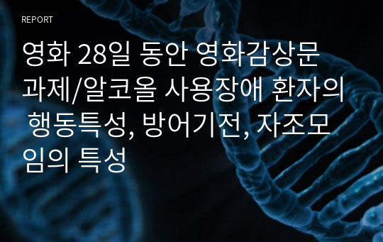 영화 28일 동안 영화감상문 과제/알코올 사용장애 환자의 행동특성, 방어기전, 자조모임의 특성