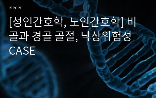 [성인간호학, 노인간호학] 비골과 경골 골절, 낙상위험성 CASE