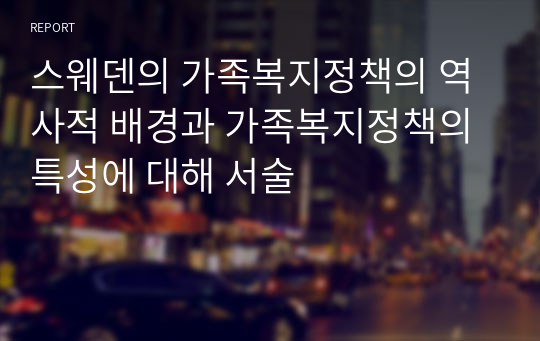 스웨덴의 가족복지정책의 역사적 배경과 가족복지정책의 특성에 대해 서술