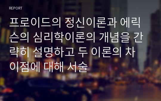 프로이드의 정신이론과 에릭슨의 심리학이론의 개념을 간략히 설명하고 두 이론의 차이점에 대해 서술