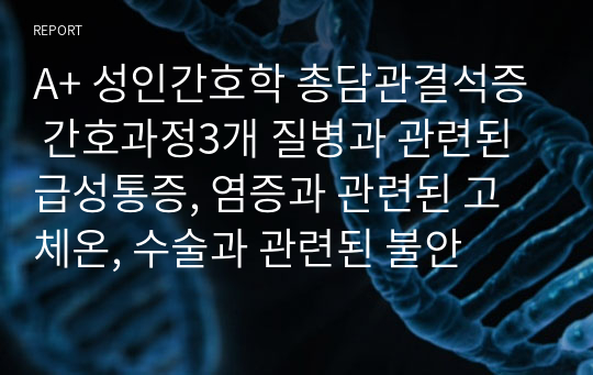 A+ 성인간호학 총담관결석증 간호과정3개 질병과 관련된 급성통증, 염증과 관련된 고체온, 수술과 관련된 불안