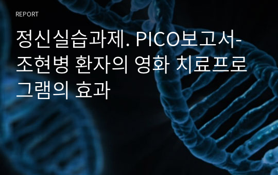 정신실습과제. PICO보고서-조현병 환자의 영화 치료프로그램의 효과