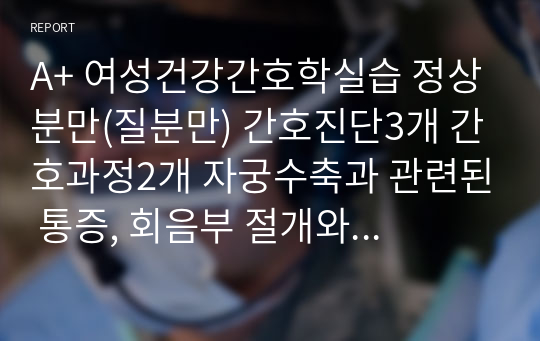 A+ 여성건강간호학실습 정상분만(질분만) 간호진단3개 간호과정2개 자궁수축과 관련된 통증, 회음부 절개와 관련된 감염위험성