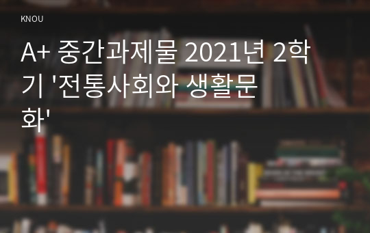 A+ 중간과제물 2021년 2학기 &#039;전통사회와 생활문화&#039;