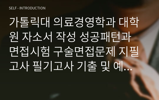 가톨릭대 의료경영학과 대학원 자소서 작성 성공패턴과 면접시험 구술면접문제 지필고사 필기고사 기출 및 예상문제