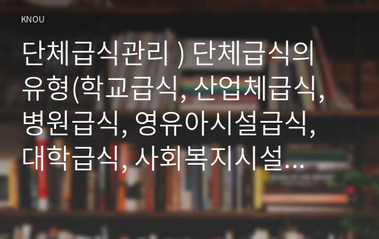 단체 급식 관리 ) 단체급식의 유형(학교급식, 산업체급식, 병원급식, 영유아시설급식, 대학급식, 사회복지시설급식, 군대급식) 중 2개를 선택하여 관련 최근 보도자료(기사 및 뉴스 등) 내용 정리