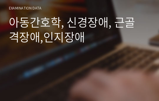 아동간호학, 신경장애, 근골격장애,인지장애