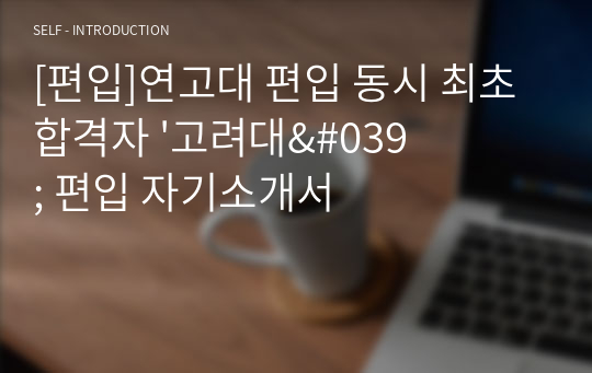 [편입]연고대 편입 동시 최초합격자 &#039;고려대&#039; 편입 자기소개서