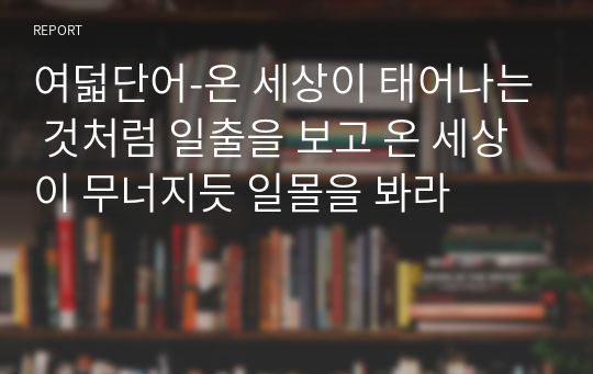 여덟단어-온 세상이 태어나는 것처럼 일출을 보고 온 세상이 무너지듯 일몰을 봐라